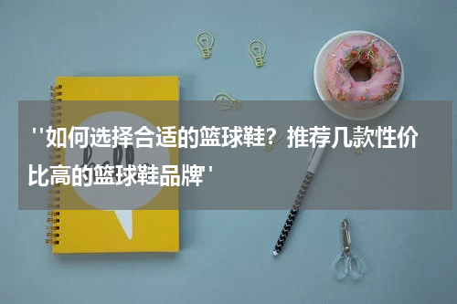  "如何选择合适的篮球鞋？推荐几款性价比高的篮球鞋品牌"