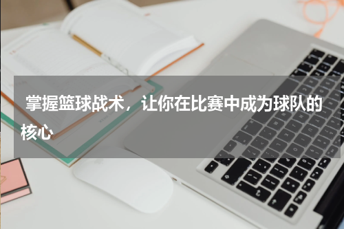  掌握篮球战术，让你在比赛中成为球队的核心