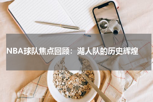  NBA球队焦点回顾：湖人队的历史辉煌