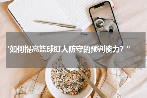  "如何提高篮球盯人防守的预判能力？"