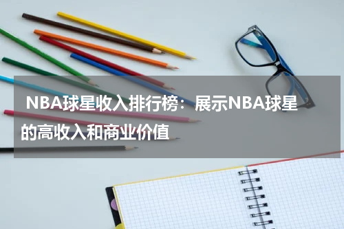  NBA球星收入排行榜：展示NBA球星的高收入和商业价值