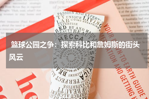  篮球公园之争：探索科比和詹姆斯的街头风云