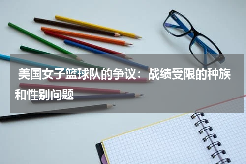  美国女子篮球队的争议：战绩受限的种族和性别问题