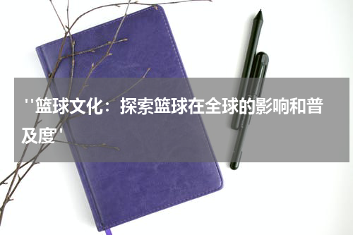  "篮球文化：探索篮球在全球的影响和普及度"