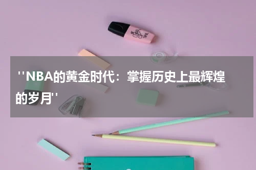  "NBA的黄金时代：掌握历史上最辉煌的岁月"