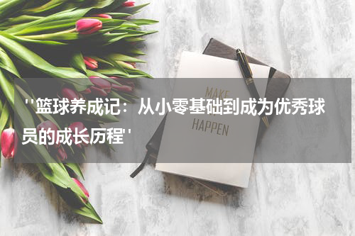  "篮球养成记：从小零基础到成为优秀球员的成长历程"