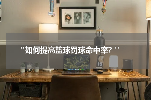  "如何提高篮球罚球命中率？"