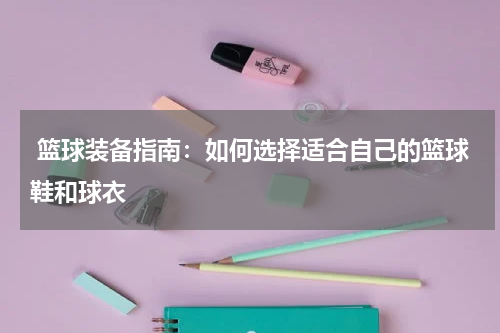  篮球装备指南：如何选择适合自己的篮球鞋和球衣