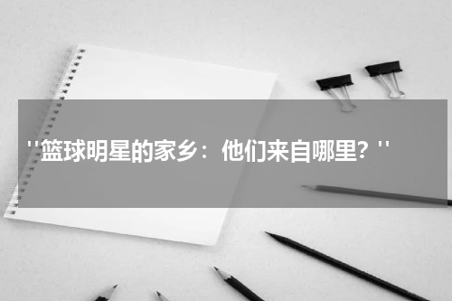  "篮球明星的家乡：他们来自哪里？"