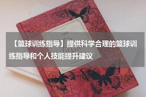  【篮球训练指导】提供科学合理的篮球训练指导和个人技能提升建议
