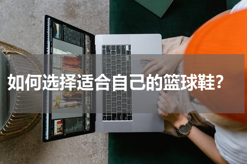  如何选择适合自己的篮球鞋？