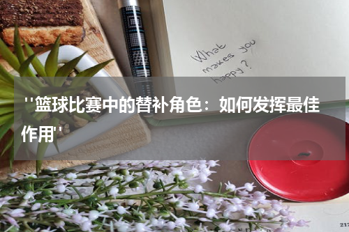  "篮球比赛中的替补角色：如何发挥最佳作用"