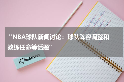  "NBA球队新闻讨论：球队阵容调整和教练任命等话题"