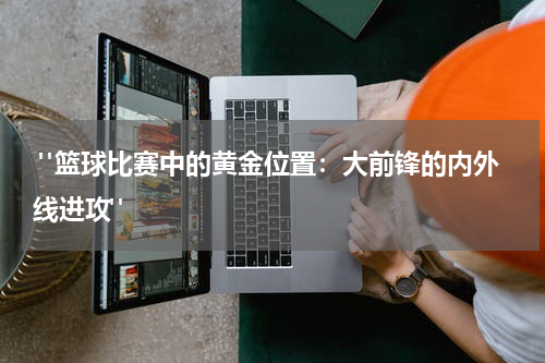  "篮球比赛中的黄金位置：大前锋的内外线进攻"