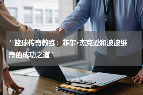  "篮球传奇教练：菲尔·杰克逊和波波维奇的成功之道"