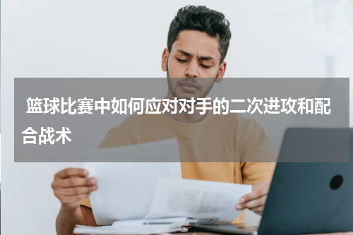  篮球比赛中如何应对对手的二次进攻和配合战术