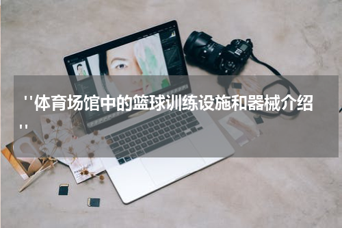  "体育场馆中的篮球训练设施和器械介绍"
