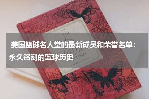  美国篮球名人堂的最新成员和荣誉名单：永久铭刻的篮球历史