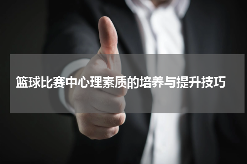  篮球比赛中心理素质的培养与提升技巧