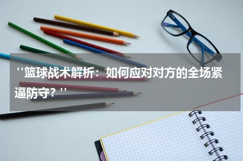  "篮球战术解析：如何应对对方的全场紧逼防守？"
