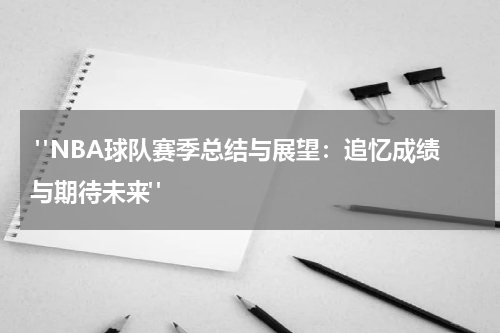  "NBA球队赛季总结与展望：追忆成绩与期待未来"