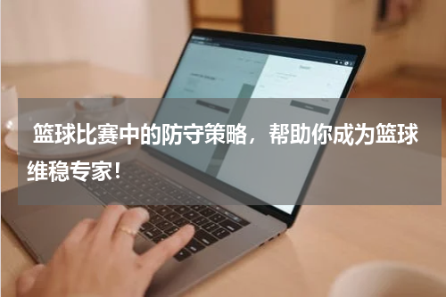  篮球比赛中的防守策略，帮助你成为篮球维稳专家！