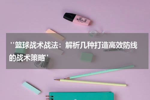  "篮球战术战法：解析几种打造高效防线的战术策略"