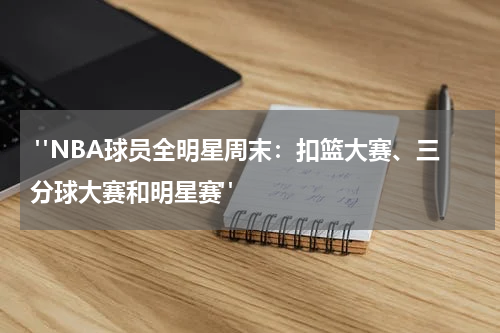  "NBA球员全明星周末：扣篮大赛、三分球大赛和明星赛"