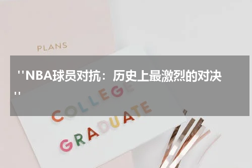  "NBA球员对抗：历史上最激烈的对决"