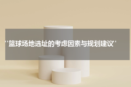  "篮球场地选址的考虑因素与规划建议"