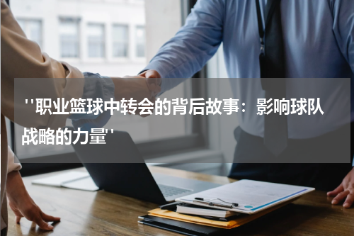 "职业篮球中转会的背后故事：影响球队战略的力量"