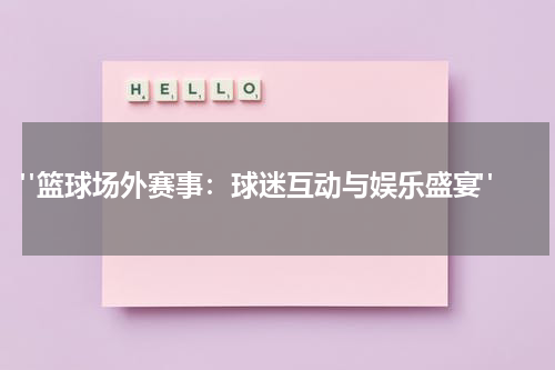  "篮球场外赛事：球迷互动与娱乐盛宴"