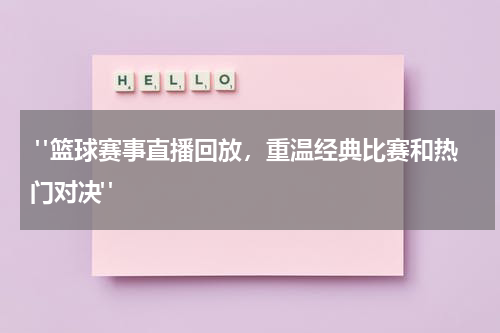  "篮球赛事直播回放，重温经典比赛和热门对决"
