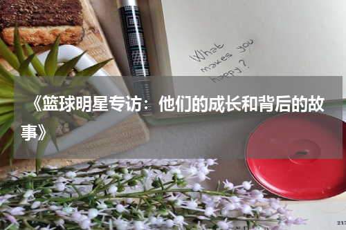  《篮球明星专访：他们的成长和背后的故事》
