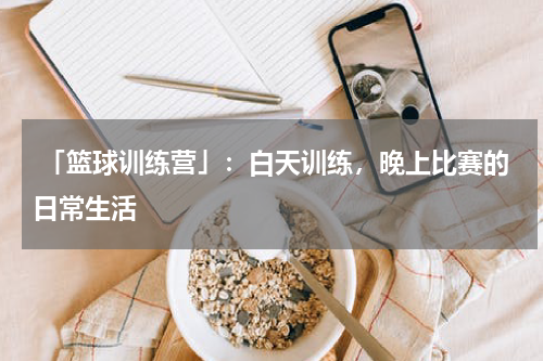  「篮球训练营」：白天训练，晚上比赛的日常生活