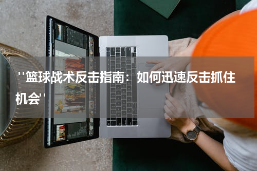  "篮球战术反击指南：如何迅速反击抓住机会"