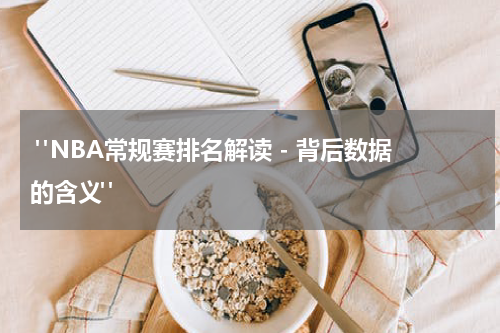  "NBA常规赛排名解读 - 背后数据的含义"