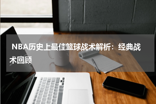  NBA历史上最佳篮球战术解析：经典战术回顾