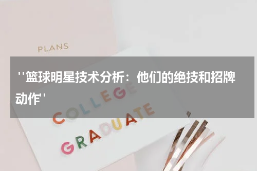  "篮球明星技术分析：他们的绝技和招牌动作"