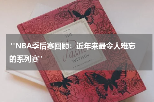  "NBA季后赛回顾：近年来最令人难忘的系列赛"