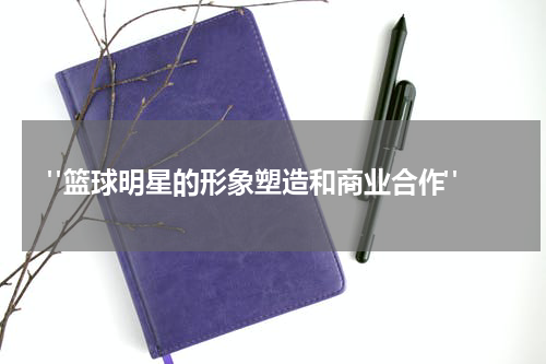  "篮球明星的形象塑造和商业合作"