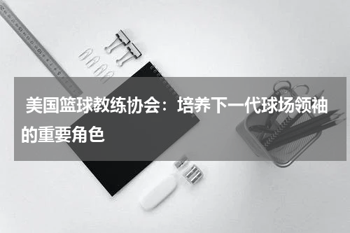 美国篮球教练协会：培养下一代球场领袖的重要角色