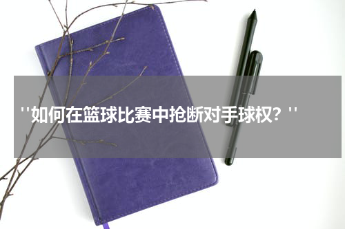  "如何在篮球比赛中抢断对手球权？"