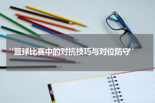  "篮球比赛中的对抗技巧与对位防守"