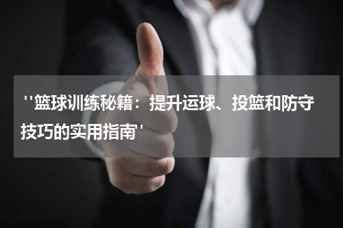  "篮球训练秘籍：提升运球、投篮和防守技巧的实用指南"
