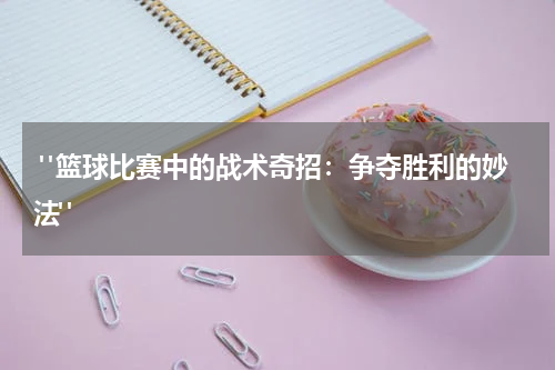  "篮球比赛中的战术奇招：争夺胜利的妙法"
