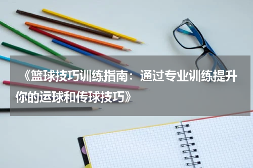  《篮球技巧训练指南：通过专业训练提升你的运球和传球技巧》