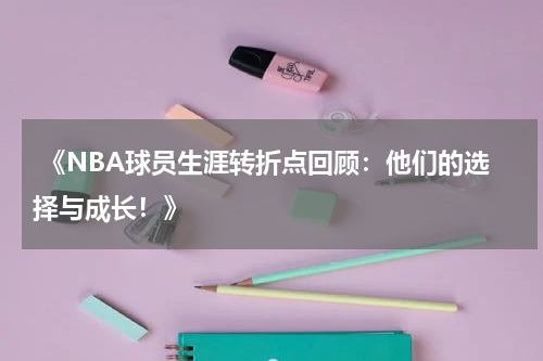  《NBA球员生涯转折点回顾：他们的选择与成长！》