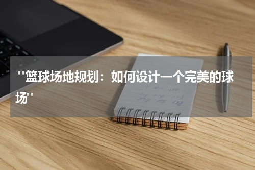  "篮球场地规划：如何设计一个完美的球场"