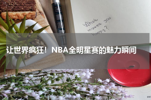  让世界疯狂！NBA全明星赛的魅力瞬间